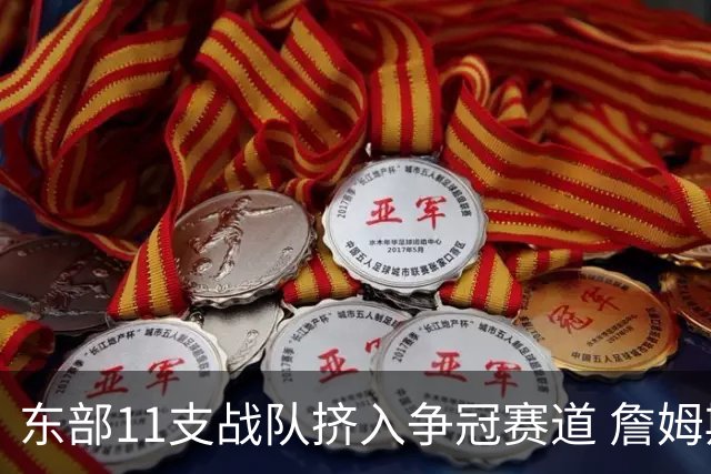 东部11支战队挤入争冠赛道 詹姆斯选了一条最难的路？