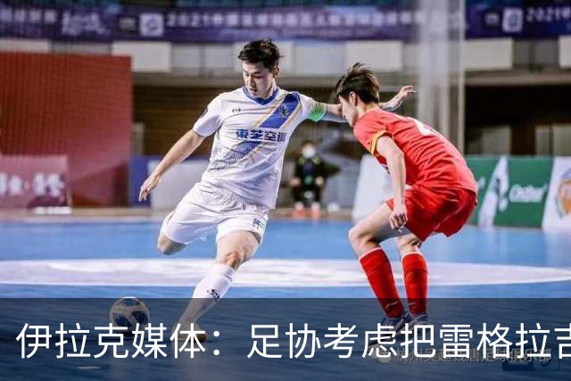 伊拉克媒体：足协考虑把雷格拉吉列为接任主教练的头号候选人