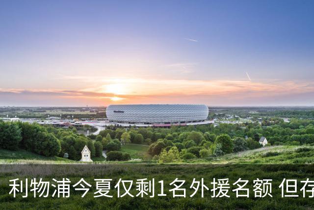 利物浦今夏仅剩1名外援名额 但存在一条U21条款可破局