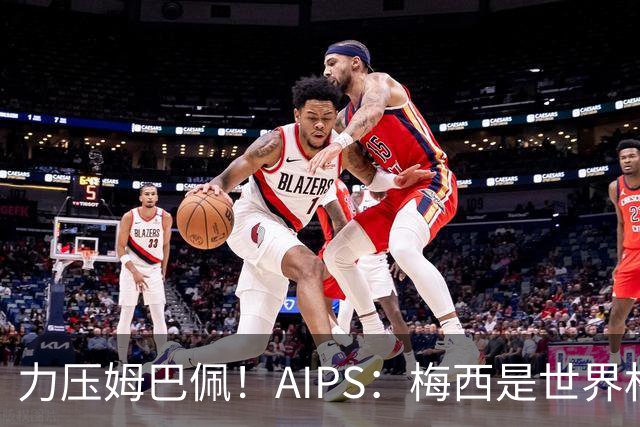 力压姆巴佩！AIPS：梅西是世界杯最佳球员，罗德里仅列第六！