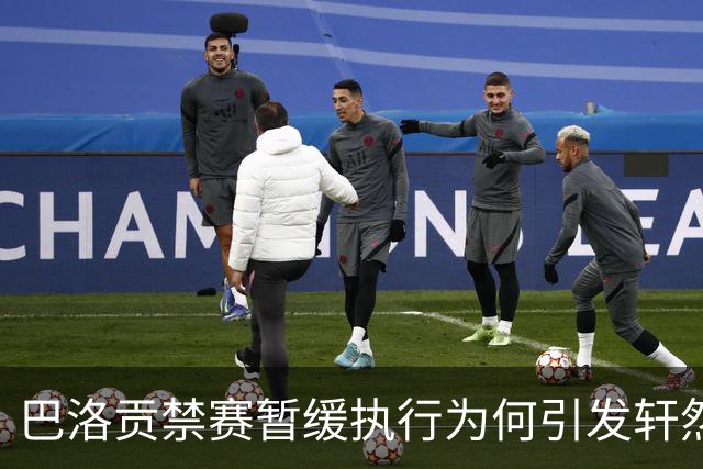 巴洛贡禁赛暂缓执行为何引发轩然大波？