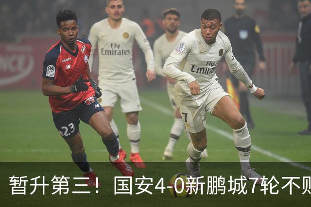 暂升第三！国安4-0新鹏城7轮不败 张玉宁传射达万双响法比奥破门