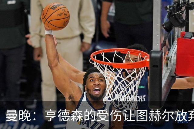 曼晚：亨德森的受伤让图赫尔放弃马奎尔的决定看起来更加糟糕