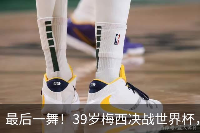 最后一舞！39岁梅西决战世界杯，对决19岁天才，足坛传奇或将续写