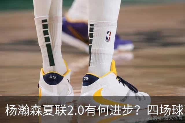 杨瀚森夏联2.0有何进步？四场球亮点与隐忧同在