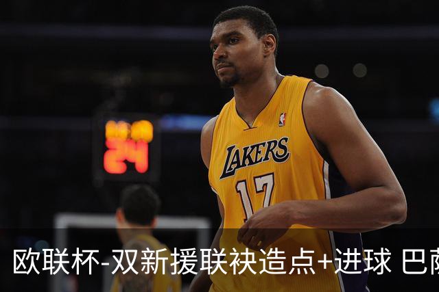 欧联杯-双新援联袂造点+进球 巴萨1-1平那不勒斯