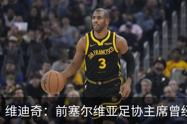 维迪奇：前塞尔维亚足协主席曾经招揽社会闲散人员跟踪我、袭击我