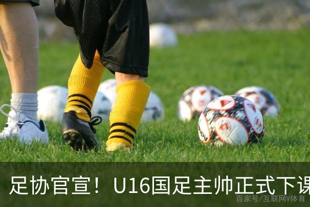 足协官宣！U16国足主帅正式下课，马德兴曝光原因