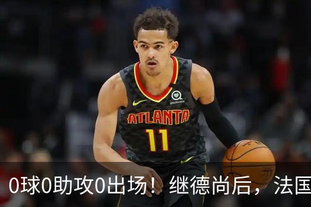 0球0助攻0出场！继德尚后，法国又一功臣或离队，齐达内恐也有心无力