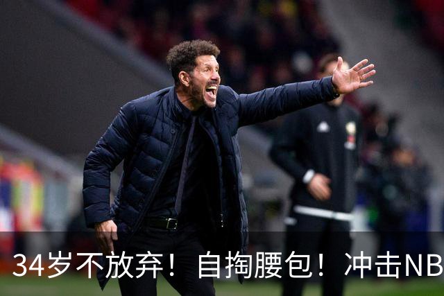 34岁不放弃！自掏腰包！冲击NBA！还能再打吗？
