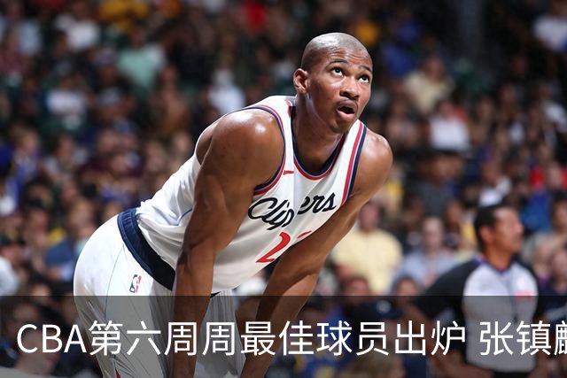 CBA第六周周最佳球员出炉 张镇麟萨林杰当选