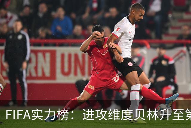 FIFA实力榜：进攻维度贝林升至第2姆巴佩保持第1 创造力奥利塞第1