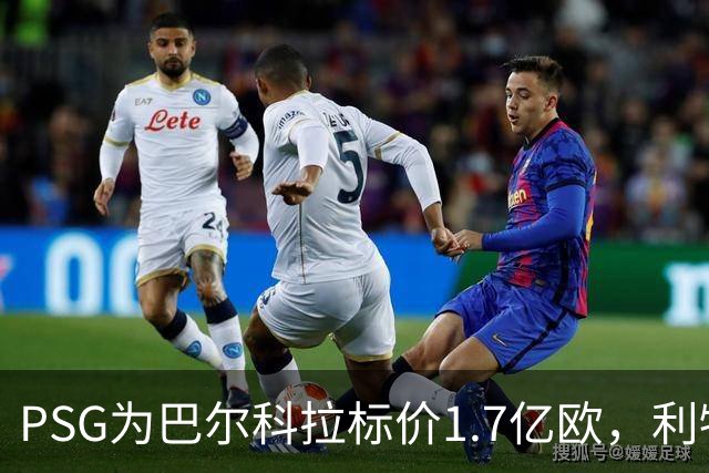 PSG为巴尔科拉标价1.7亿欧，利物浦嫌贵，转会或拖到夏窗关闭